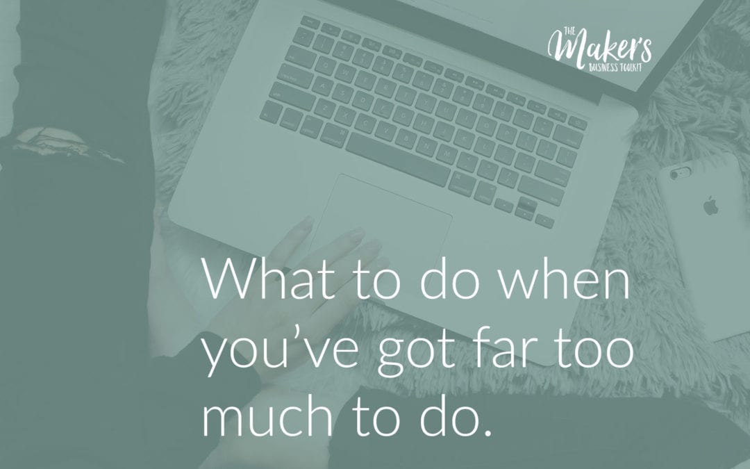 What to do when you’ve got FAR TOO MUCH TO DO