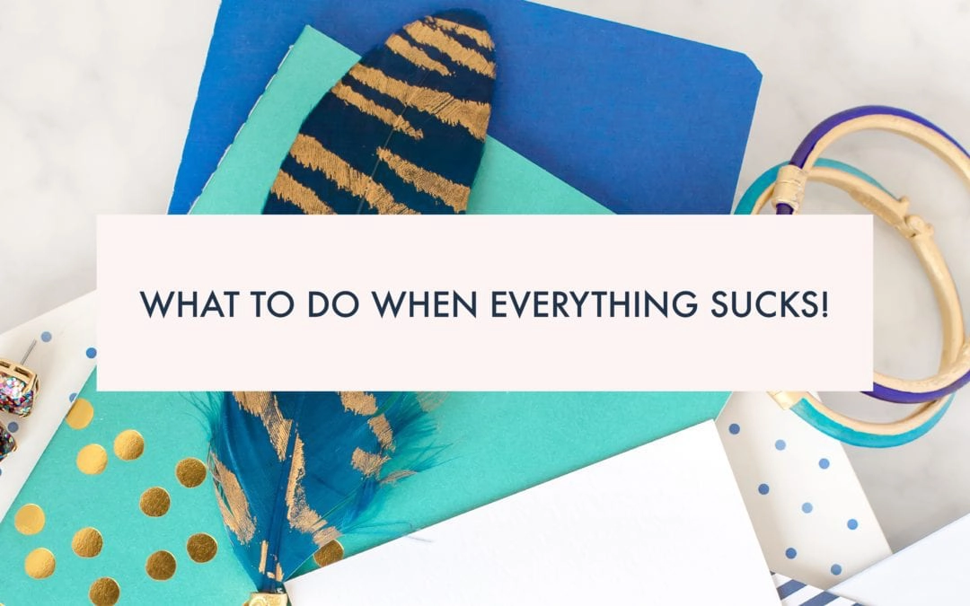 What to do when everything sucks!