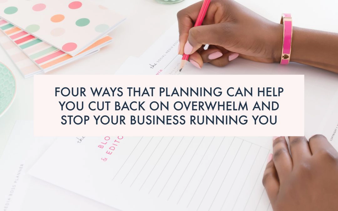 Four ways that planning can help you cut back on overwhelm and stop your business running you.