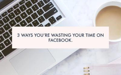 Three Ways You’re Wasting Your Time on Facebook