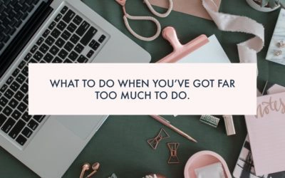 What to do when you’ve got FAR TOO MUCH TO DO