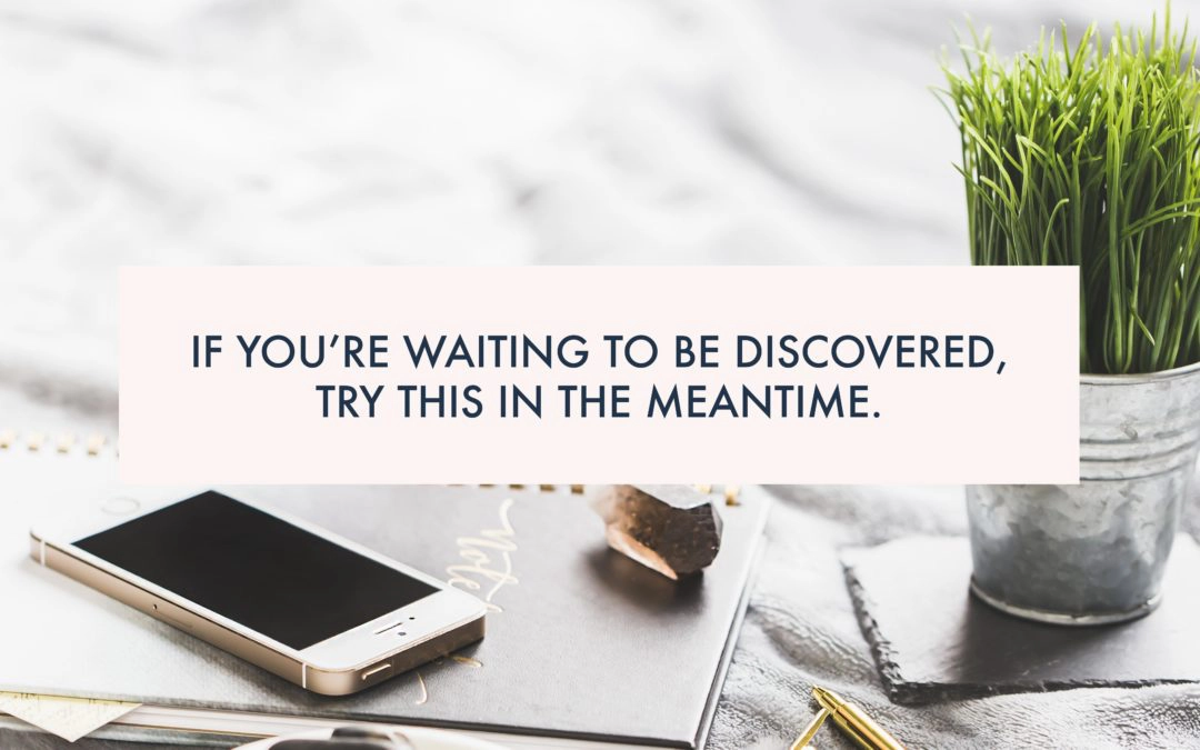 If you’re waiting to be discovered, try this in the meantime.