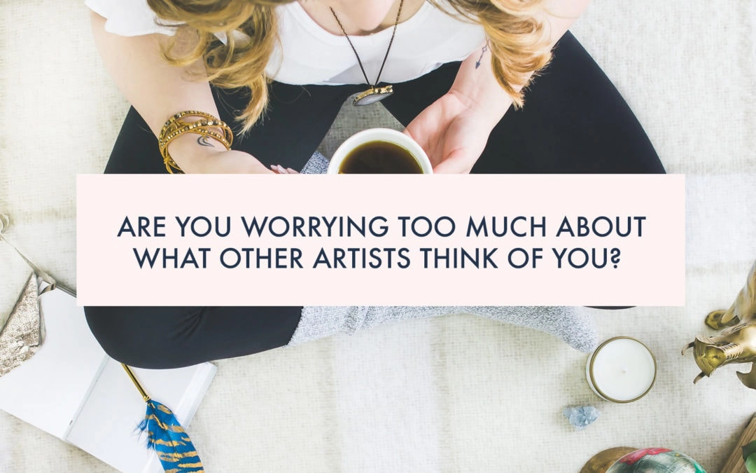 Are you worrying too much about what other artists think of you?