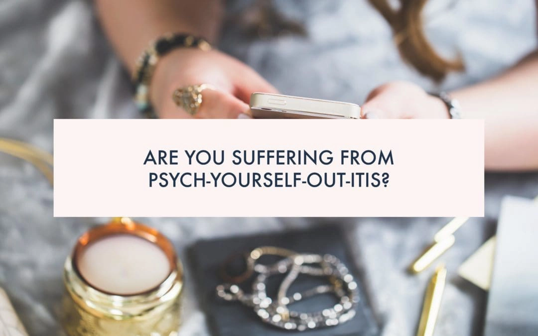 Are you suffering from Psych-Yourself-Out-itis?