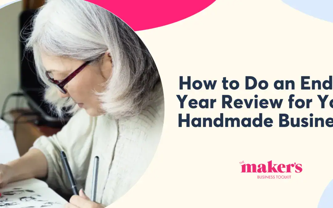 How to Do an End of Year Review for Your Handmade Business (So You Don’t Repeat the Same Year)