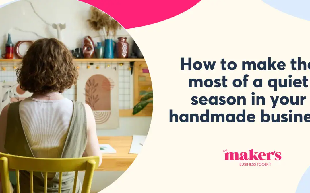 How to Make the Most of A Quiet Season in Your Handmade Business