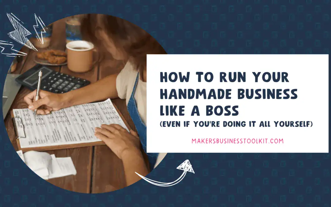 How to Run Your Handmade Business Like a Boss (Even If You’re Doing It All Yourself)