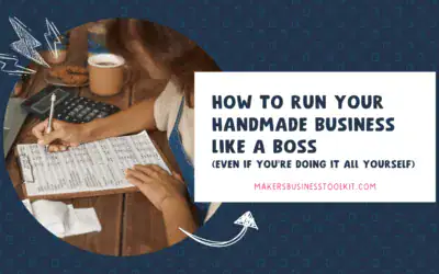 How to Run Your Handmade Business Like a Boss (Even If You’re Doing It All Yourself)
